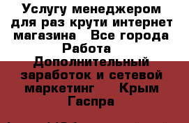 Услугу менеджером для раз крути интернет-магазина - Все города Работа » Дополнительный заработок и сетевой маркетинг   . Крым,Гаспра